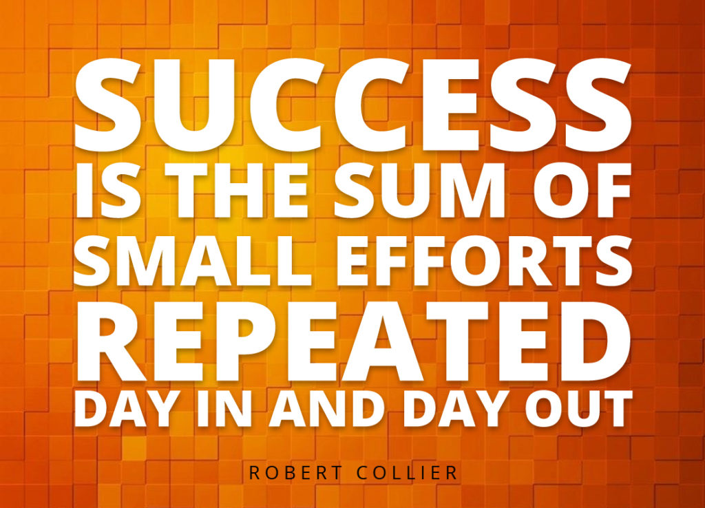 "Success is the sum of small efforts repeated day in and day out." —Robert Collier 