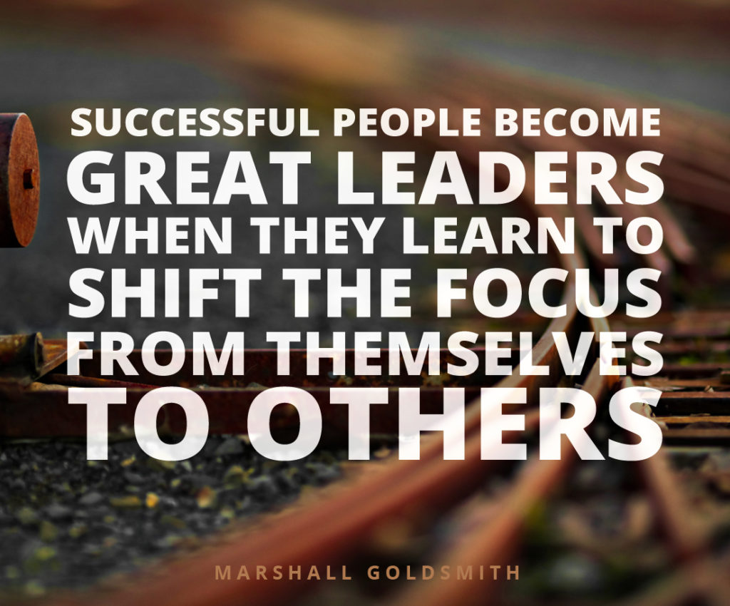 Successful people become great leaders when they shift focus from themselves to others.